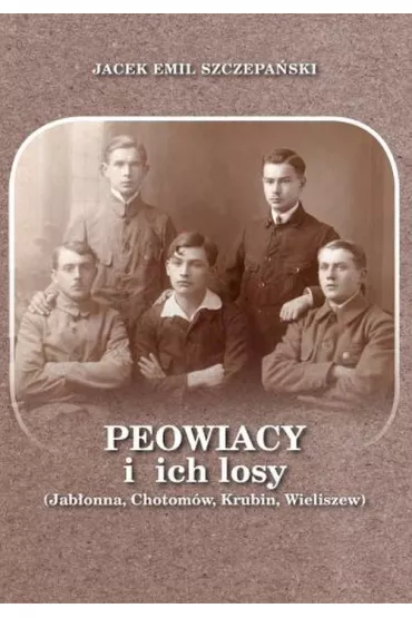 Peowiacy i ich losy (Jab�onna, Chotom�w, Krubin, Wieliszew) - Jacek Emil Szczepa�ski