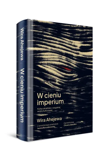W cieniu imperium. Kulisy ukrai�sko-rosyjskiej wojny kulturowej - Wira Ahejewa