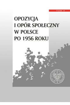 Opozycja i opr spoeczny w Polsce po 1956 roku Tom 4