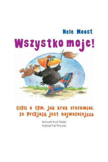 Wszystko moje! Czyli o tym, jak kruk zrozumia�, �e przyja�� jest najwa�niejsza - Nele Moost
