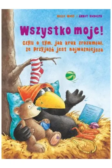 Wszystko moje! Czyli o tym, jak kruk zrozumia�, �e przyja�� jest najwa�niejsza - Nele Moost