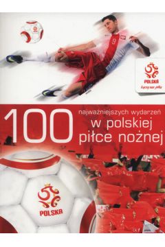 PZPN 100 najwaniejszych wydarze w polskiej pice nonej