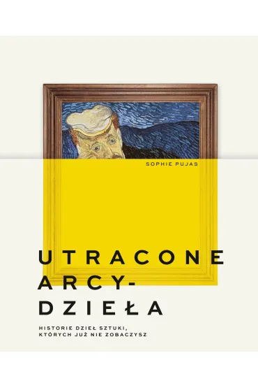 Utracone arcydzie�a. Historie dzie� sztuki, kt�rych ju� nie zobaczysz - Sophie  Pujas