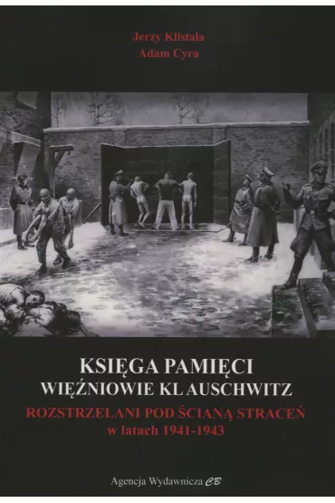 Ksi�ga Pami�ci. Wi�niowie KL Auschwitz rozstrzelani pod �cian� �mierci w latach 1941-1943