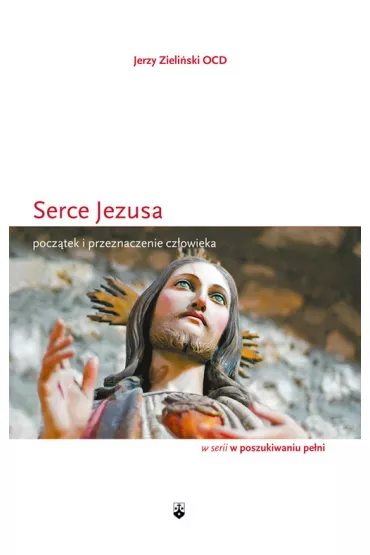 Serce Jezusa. Pocz�tek i przeznaczenie cz�owieka - Jerzy Zieli�ski