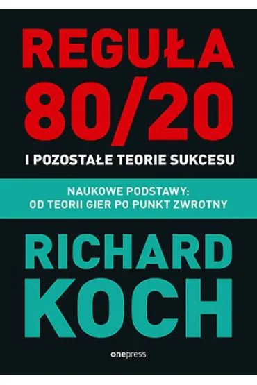 Regu�a 80/20 i pozosta�e teorie sukcesu. Naukowe podstawy: od teorii gier po punkt zwrotny - Richard Koch