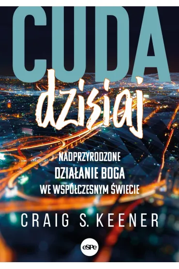 Cuda dzisiaj Nadprzyrodzone dzia�anie Boga we wsp�czesnym �wiecie - Craig  Keener