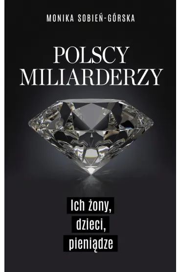 Polscy miliarderzy. Ich �ony, dzieci, pieni�dze - Monika  Sobie�-G�rska