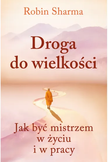 Droga do wielko�ci. Jak by� mistrzem w �yciu i w pracy - Robin Sharma