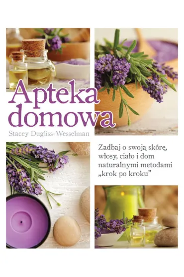 Apteka domowa. Zadbaj o swoj� sk�r�, w�osy, cia�o i dom naturalnymi metodami „krok po kroku” - Stacey Dugliss-Wesselman