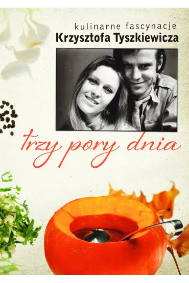 Trzy pory dnia. Kulinarne fascynacje Krzysztofa Tyszkiewicza - Krzysztof Tyszkiewicz