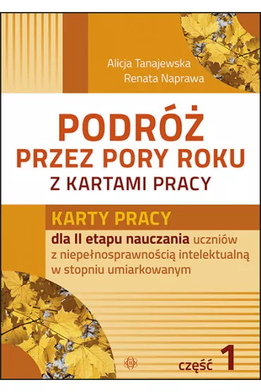 Karty pracy dla II etapu nauczania uczni�w z niepe�nosprawno�ci� intelektualn� w stopniu umiarkowanym. Podr� przez pory roku z kartami pracy. Cz�� 1 - Alicja Tanajewska, Renata Naprawa