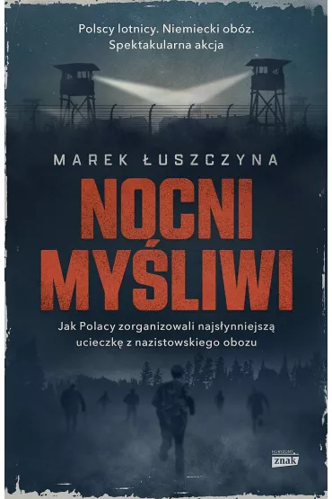 Nocni my�liwi. Jak Polacy zorganizowali najs�ynniejsz� ucieczk� z nazistowskiego obozu - Marek �uszczyna