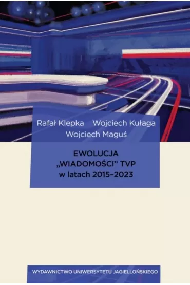 Ewolucja „Wiadomo�ci” TVP w latach 2015–2023 - Wojciech Magu�, Rafa�  Klepka, Wojciech  Ku�aga