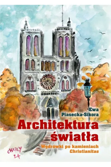 Architektura �wiat�a. W�dr�wki po kamieniach Christianitas - Ewa  Piasecka-Sikora