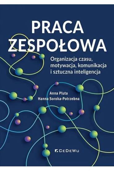 Praca zespo�owa. Organizacja czasu, motywacja, komunikacja i sztuczna inteligencja - Anna Pluta, Hanna  Soroka-Potrzebna