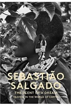Sebastiao Salgado The Scent of a dream travels in the world of coffee
