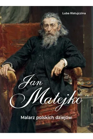 Jan Matejko. Malarz polskich dziej�w - Luba Ristujczina