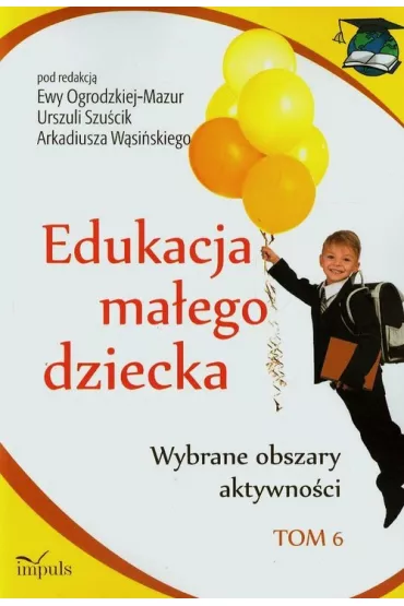 Wybrane obszary aktywno�ci. Edukacja ma�ego dziecka. Tom 6 - Arkadiusz W�si�ski, Ewa Ogrodzka-Mazur, Urszula Szu�cik