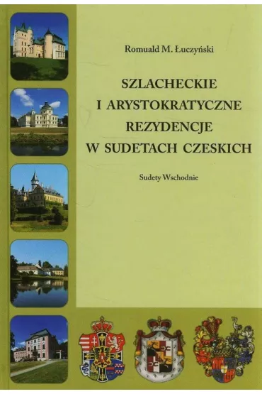 Szlacheckie i arystokratyczne rezydencje w Sudetach Czeskich. Sudety Wschodnie - Romuald M �uczy�ski