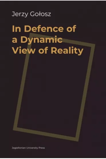 In Defence of a Dynamic View of Reality - Jerzy Go�osz