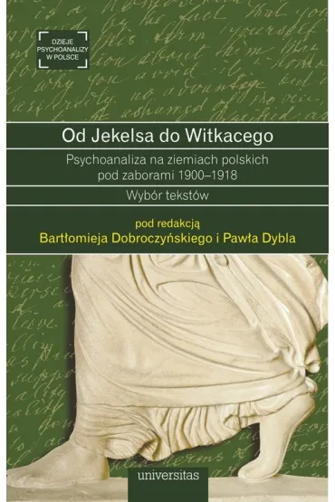 Od Jekelsa do Witkacego. Psychoanaliza na ziemiach polskich pod zaborami 1900-1918