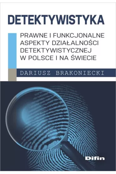 Detektywistyka. Prawne i funkcjonalne aspekty dzia�alno�ci detektywistycznej w Polsce i na �wiecie - Dariusz Brakoniecki