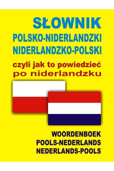 S�ownik polsko-niderlandzki niderlandzko-polski czyli jak to powiedzie� po niderlandzku
