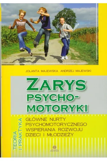 Zarys psychomotoryki. G��wne nurty psychomotorycznego wspierania rozwoju dzieci i m�odzie�y - Andrzej Majewski, Jolanta Majewska