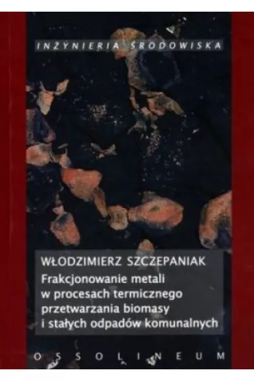 Frakcjonowanie metali w procesach termicznego przetwarzania biomasy i sta�ych odpad�w komunalnych - W�odzimierz Szczepaniak