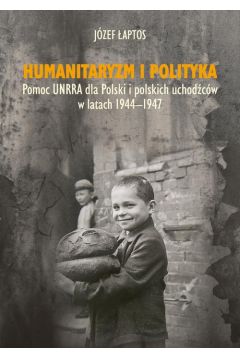 eBook Humanitaryzm i polityka. Pomoc UNRRA dla Polski i polskich uchodcw w latach 1944-1947 pdf