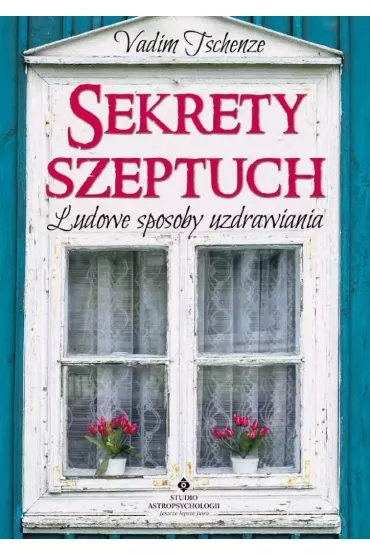 Sekrety szeptuch. Ludowe sposoby uzdrawiania - Vadim Tschenze