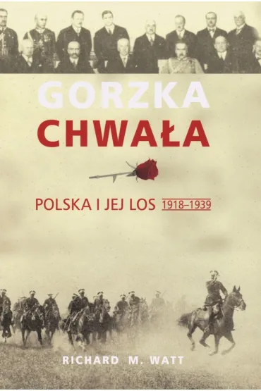 Gorzka chwa�a. Polska i jej los 1918-1939 - Richard M Watt