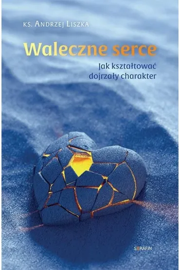 Waleczne serce. Jak kszta�towa� dojrza�y charakter - Andrzej  Liszka