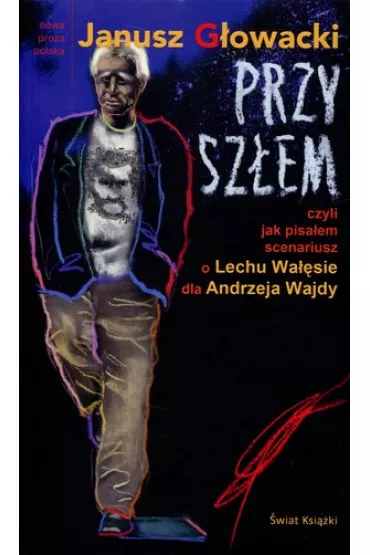 Przysz�em czyli jak pisa�em scenariusz o Lechu Wa��sie dla Andrzeja Wajdy - Janusz G�owacki