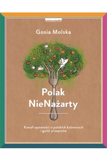 Polak NieNa�arty. Kawa� opowie�ci o polskich kulinariach i gar�� przepis�w - Gosia Molska