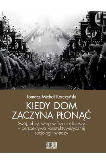 Kiedy dom zaczyna p�on�� Sw�j, obcy, wr�g w Trzeciej Rzeszy - perspektywa konstruktywistycznej socjologii wiedzy - Tomasz Micha� Korczy�ski