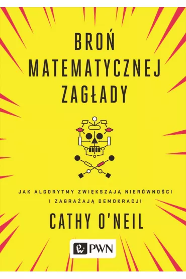 Bro� matematycznej zag�ady. Jak algorytmy zwi�kszaj� nier�wno�ci i zagra�aj� demokracji - Cathy Oneil
