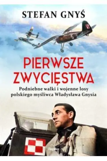 Pierwsze zwyci�stwa. Podniebne walki i wojenne losy polskiego my�liwca W�adys�awa Gnysia - Stefan Gny�