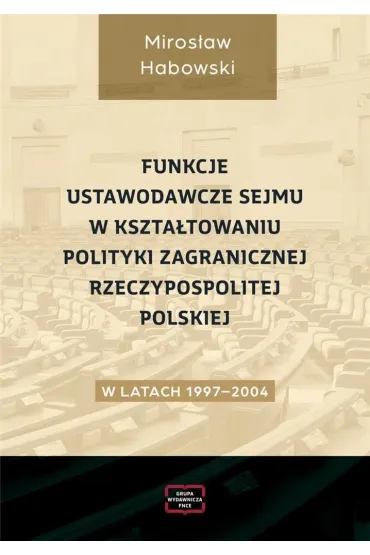 Funkcje ustawodawcze Sejmu w kszta�towaniu polityki zagranicznej Rzeczpospolitej Polskiej w latach 1997-2004 - Miros�aw Habowski