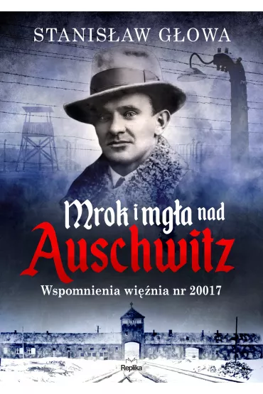 Mrok i mg�a nad Auschwitz. Wspomnienia wi�nia nr 20017 - Stanis�aw  G�owa