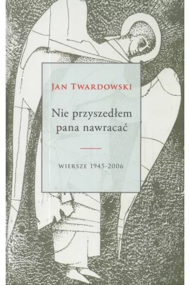 Nie przyszed�em pana nawraca�. Wiersze 1945-2006 - Jan Twardowski