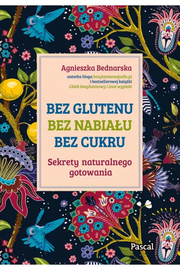 Bez glutenu, bez nabia�u, bez cukru. Sekrety naturalnego gotowania - Agnieszka Bednarska