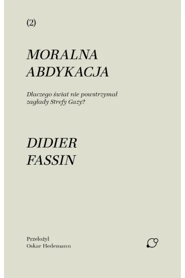 Moralna abdykacja. Dlaczego �wiat nie powstrzyma� zag�ady Strefy Gazy - Fassin Didier