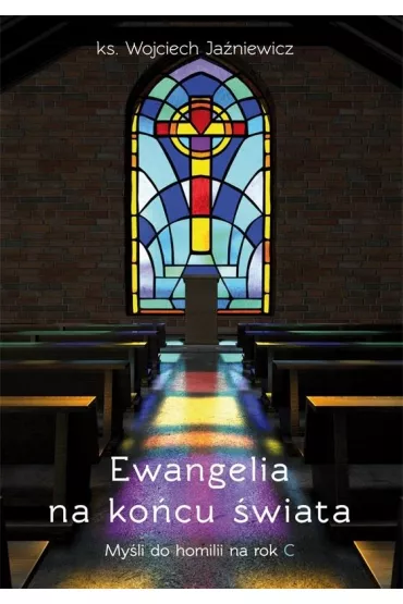 Ewangelia na ko�cu �wiata. My�li do homilii na rok - Wojciech Ja�niewicz