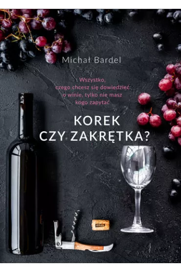 Korek czy zakr�tka? Wszystko, czego chcesz si� dowiedzie� o winie, tylko nie masz kogo zapyta� - Micha� Bardel