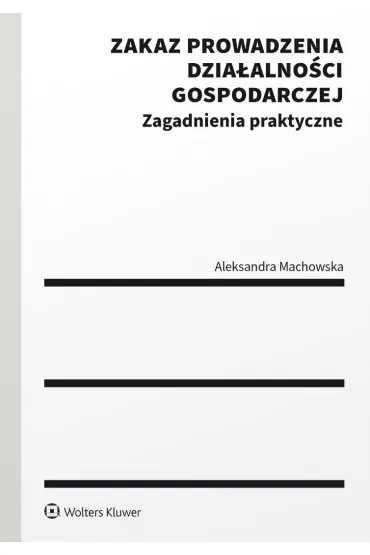 Zakaz prowadzenia dzia�alno�ci gospodarczej. Zagadnienia praktyczne - Aleksandra Machowska