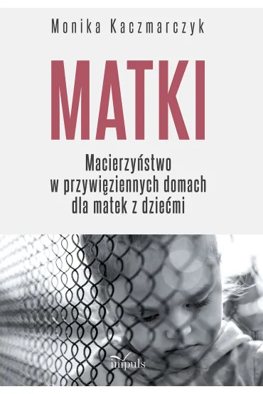 Matki Macierzy�stwo w przywi�ziennych domach dla matek z dzie�mi - Monika  Kaczmarczyk