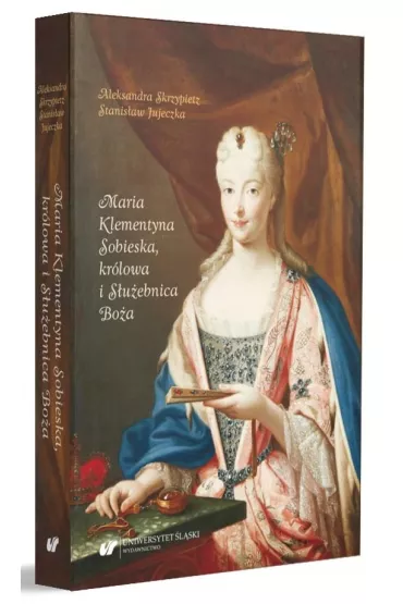 Maria Klementyna Sobieska, kr�lowa i S�u�ebnica Bo�a - Aleksandra Skrzypietz, Stanis�aw Jujeczka