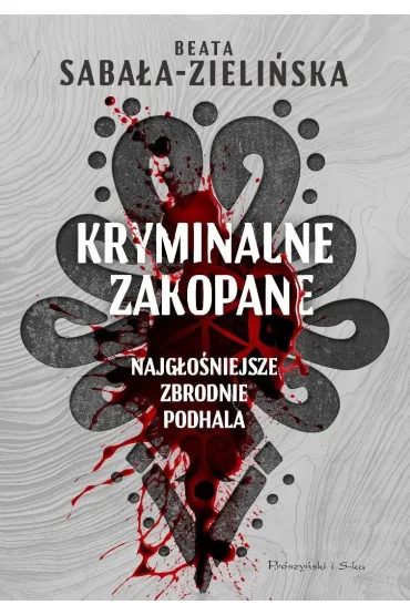 Kryminalne Zakopane. Najg�o�niejsze zbrodnie Podhala - Beata Saba�a-Zieli�ska